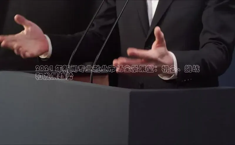 意昂4网易2024 年新闻专业就业市场全景展望：机会、挑战
和发展趋势