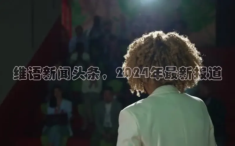 意昂4代理百度百聘维语新闻头条，2024年最新报道