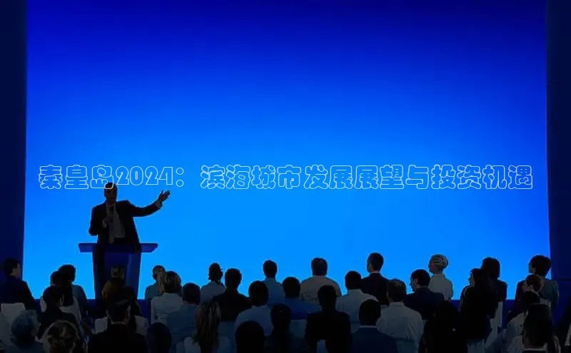 意昂4登录如流秦皇岛2024：滨海城市发展展望与投资机遇
