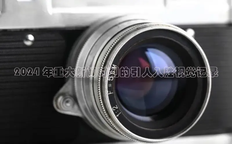 意昂458同城2024 年重大新闻时刻的引人入胜视觉记录