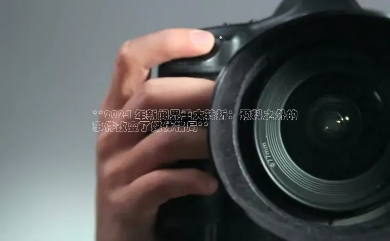 EON4登录天键股份**2024 年新闻界重大转折：预料之外的
事件改变了媒体格局**
