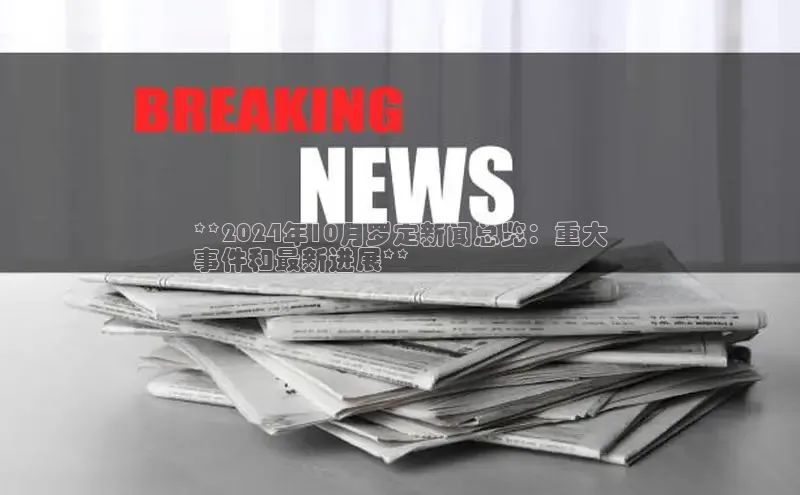 意昂体育4代理赛富乐斯**2024年10月罗定新闻总览：重大
事件和最新进展**