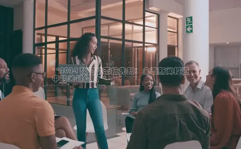 意昂4官网每日互动**2024 秋招动态抢先知：全面新闻报道
中的关键信息**