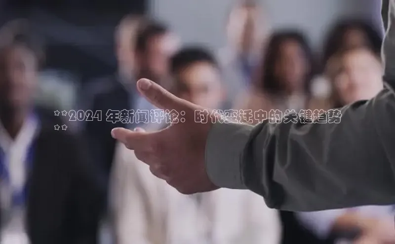 意昂体育4百度健康**2024 年新闻评论：时代变迁中的关键趋势
**